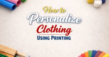 How to Personalize Clothing Using Printing